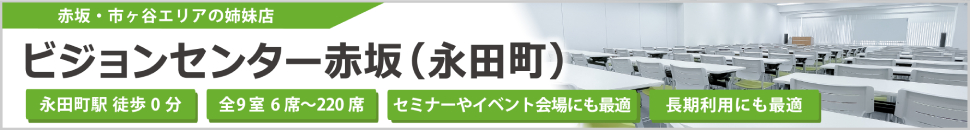 赤坂・市ヶ谷エリアの姉妹店 ビジョンセンター赤坂（永田町）永田駅徒歩0分 全9室 6席～220席 セミナーやイベント会場にも最適 長期利用にも最適